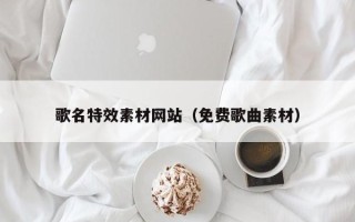 东台歌名特效素材网站（免费歌曲素材）